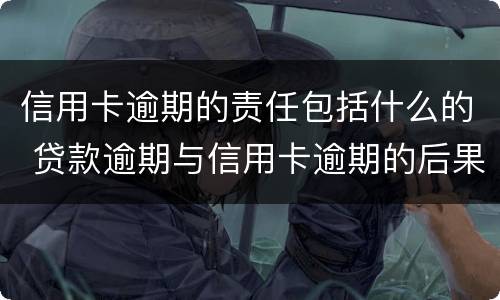 信用卡逾期的责任包括什么的 贷款逾期与信用卡逾期的后果是什么