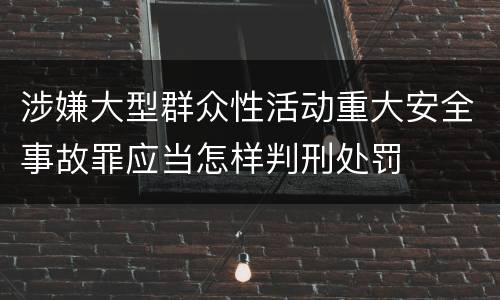 涉嫌大型群众性活动重大安全事故罪应当怎样判刑处罚