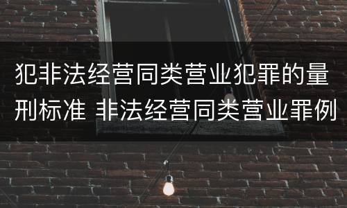 犯非法经营同类营业犯罪的量刑标准 非法经营同类营业罪例子