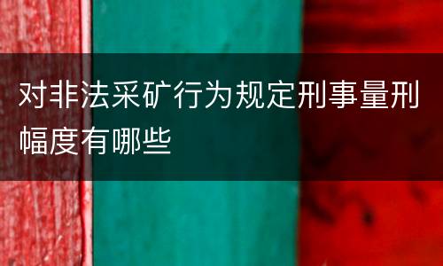 对非法采矿行为规定刑事量刑幅度有哪些