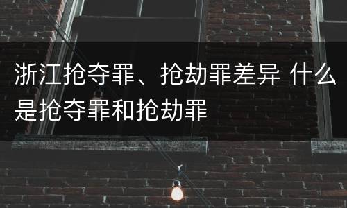 浙江抢夺罪、抢劫罪差异 什么是抢夺罪和抢劫罪