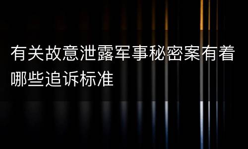 有关故意泄露军事秘密案有着哪些追诉标准