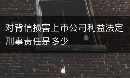 对背信损害上市公司利益法定刑事责任是多少