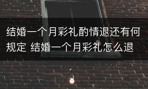 结婚一个月彩礼酌情退还有何规定 结婚一个月彩礼怎么退