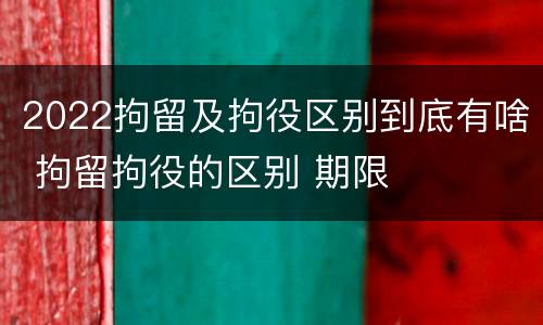 2022拘留及拘役区别到底有啥 拘留拘役的区别 期限