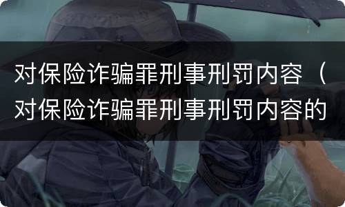 对保险诈骗罪刑事刑罚内容（对保险诈骗罪刑事刑罚内容的认定）