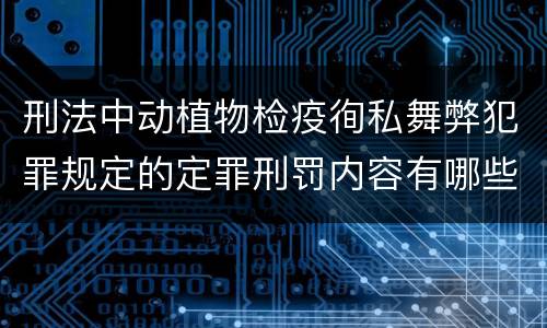 刑法中动植物检疫徇私舞弊犯罪规定的定罪刑罚内容有哪些