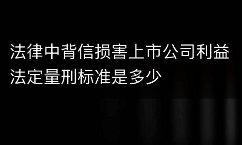 法律中背信损害上市公司利益法定量刑标准是多少