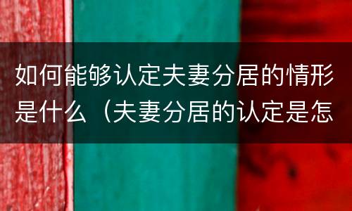 如何能够认定夫妻分居的情形是什么（夫妻分居的认定是怎么规定的）