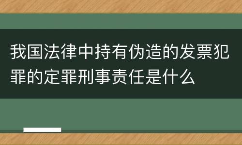 我国法律中持有伪造的发票犯罪的定罪刑事责任是什么