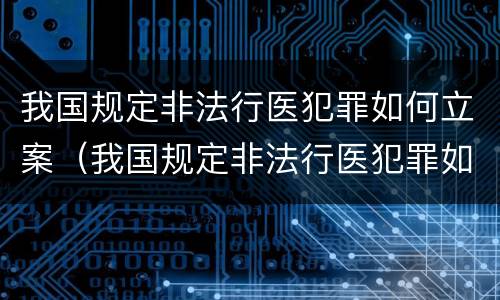 我国规定非法行医犯罪如何立案（我国规定非法行医犯罪如何立案处罚）