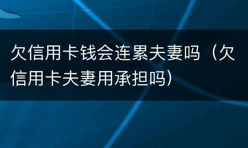 欠信用卡钱会连累夫妻吗（欠信用卡夫妻用承担吗）