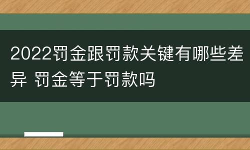 2022罚金跟罚款关键有哪些差异 罚金等于罚款吗