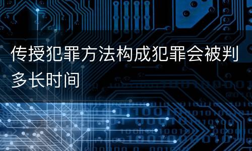 传授犯罪方法构成犯罪会被判多长时间