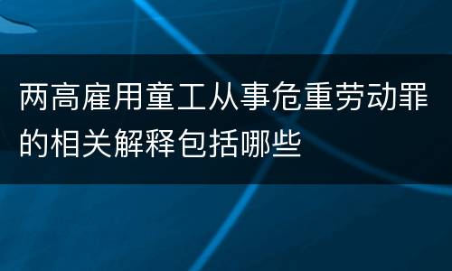 两高雇用童工从事危重劳动罪的相关解释包括哪些