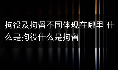 拘役及拘留不同体现在哪里 什么是拘役什么是拘留