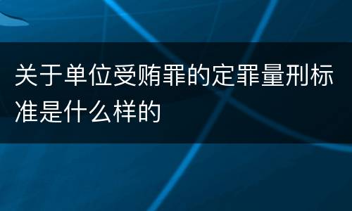 关于单位受贿罪的定罪量刑标准是什么样的