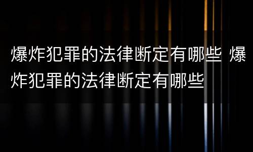 爆炸犯罪的法律断定有哪些 爆炸犯罪的法律断定有哪些