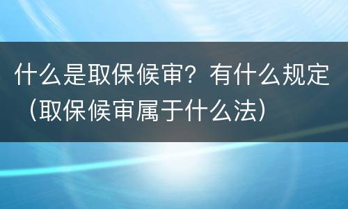 什么是取保候审？有什么规定（取保候审属于什么法）