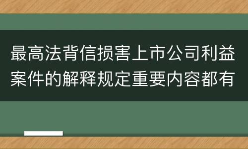 最高法背信损害上市公司利益案件的解释规定重要内容都有哪些