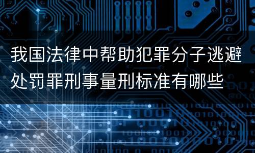 我国法律中帮助犯罪分子逃避处罚罪刑事量刑标准有哪些