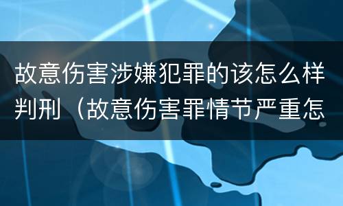 故意伤害涉嫌犯罪的该怎么样判刑（故意伤害罪情节严重怎么判刑）