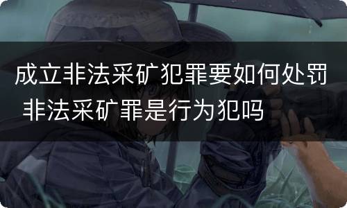 成立非法采矿犯罪要如何处罚 非法采矿罪是行为犯吗