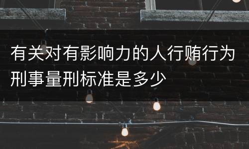 有关对有影响力的人行贿行为刑事量刑标准是多少