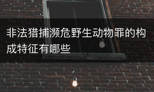 非法猎捕濒危野生动物罪的构成特征有哪些