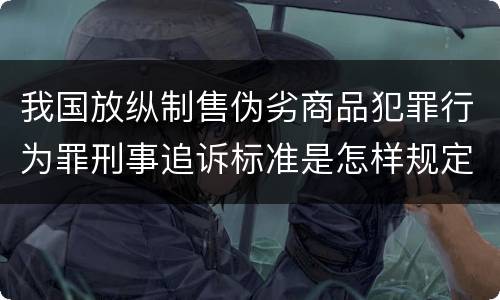 我国放纵制售伪劣商品犯罪行为罪刑事追诉标准是怎样规定