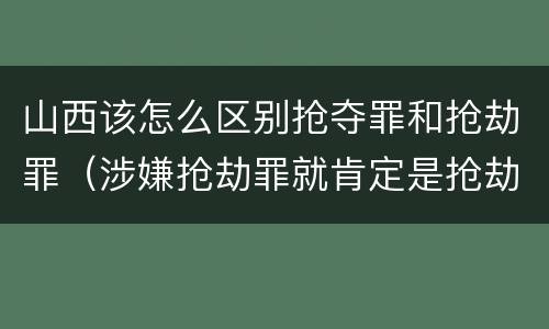 山西该怎么区别抢夺罪和抢劫罪（涉嫌抢劫罪就肯定是抢劫罪吗）