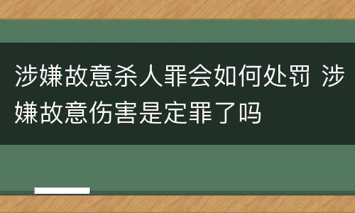 涉嫌故意杀人罪会如何处罚 涉嫌故意伤害是定罪了吗