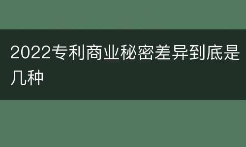 2022专利商业秘密差异到底是几种