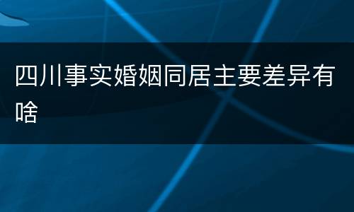 四川事实婚姻同居主要差异有啥