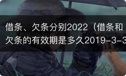 借条、欠条分别2022（借条和欠条的有效期是多久2019-3-30）