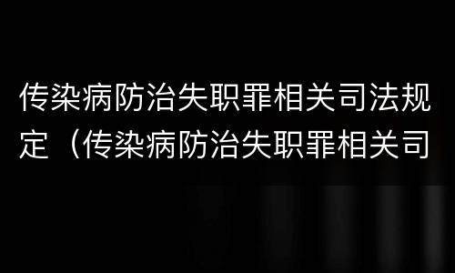 传染病防治失职罪相关司法规定（传染病防治失职罪相关司法规定有哪些）