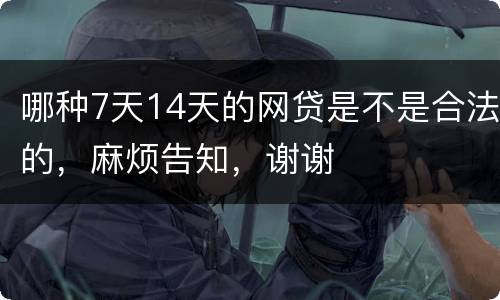 哪种7天14天的网贷是不是合法的，麻烦告知，谢谢