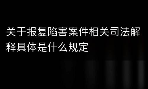 关于报复陷害案件相关司法解释具体是什么规定