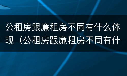 公租房跟廉租房不同有什么体现（公租房跟廉租房不同有什么体现嘛）