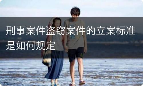 刑事案件盗窃案件的立案标准是如何规定