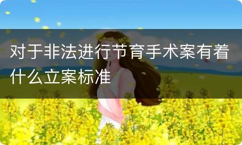 对于非法进行节育手术案有着什么立案标准