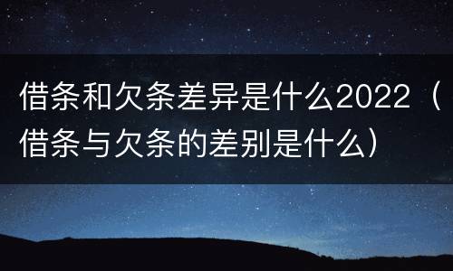 借条和欠条差异是什么2022（借条与欠条的差别是什么）