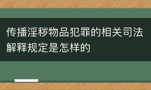 传播淫秽物品犯罪的相关司法解释规定是怎样的