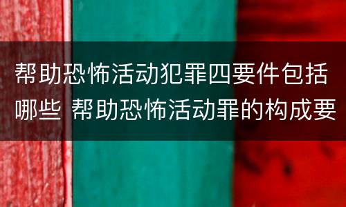 帮助恐怖活动犯罪四要件包括哪些 帮助恐怖活动罪的构成要件