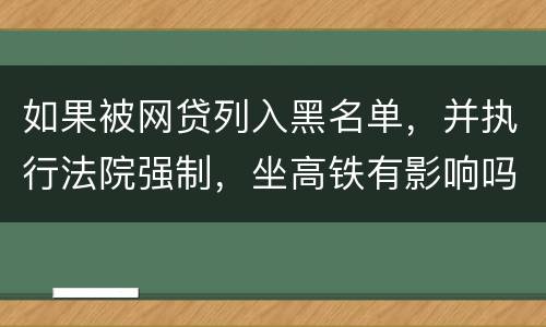 如果被网贷列入黑名单，并执行法院强制，坐高铁有影响吗