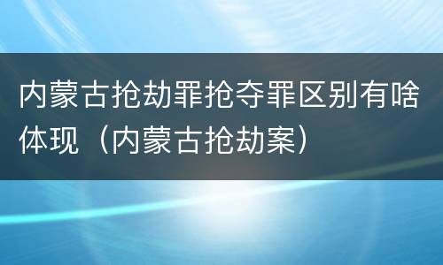 内蒙古抢劫罪抢夺罪区别有啥体现（内蒙古抢劫案）