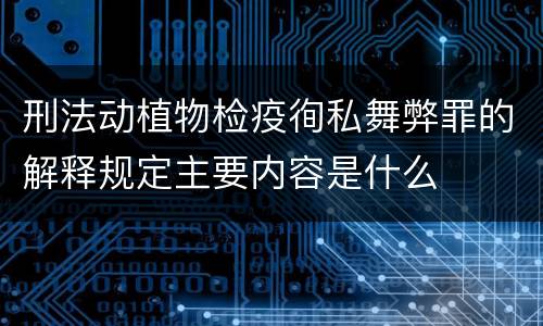 刑法动植物检疫徇私舞弊罪的解释规定主要内容是什么