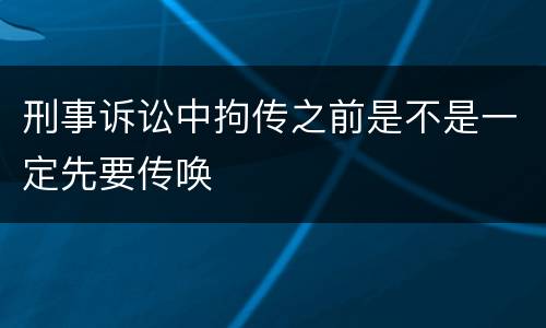 刑事诉讼中拘传之前是不是一定先要传唤