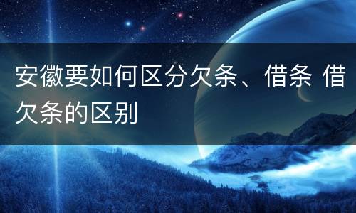 安徽要如何区分欠条、借条 借欠条的区别