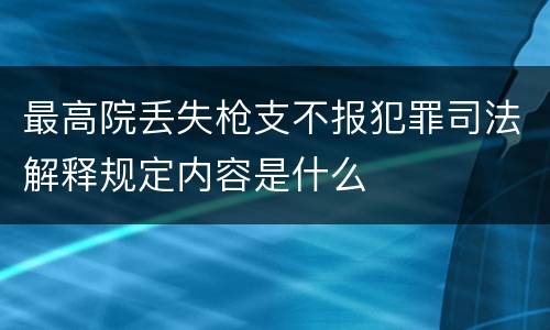 最高院丢失枪支不报犯罪司法解释规定内容是什么